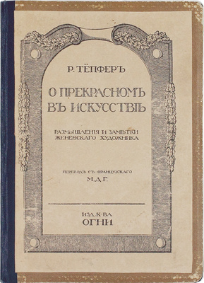 Тепфер Р. О прекрасном в искусстве. Размышления и заметки женевскаго художника / Пер. с фр. М.Д.Г. СПб.: Изд. кн-ва «Огни», [1910-е?].